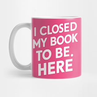 I Closed My Book To Be Here Mug